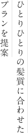 ひとりひとりの髪質に合わせたプランを提案